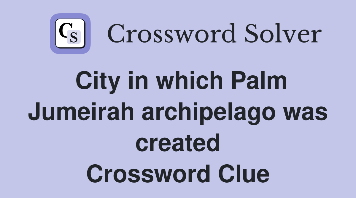 City in which Palm Jumeirah archipelago was created Crossword Clue